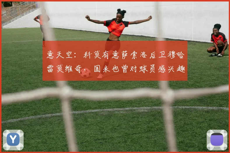 意天空：科莫有意萨索洛后卫穆哈雷莫维奇，国米也曾对球员感兴趣